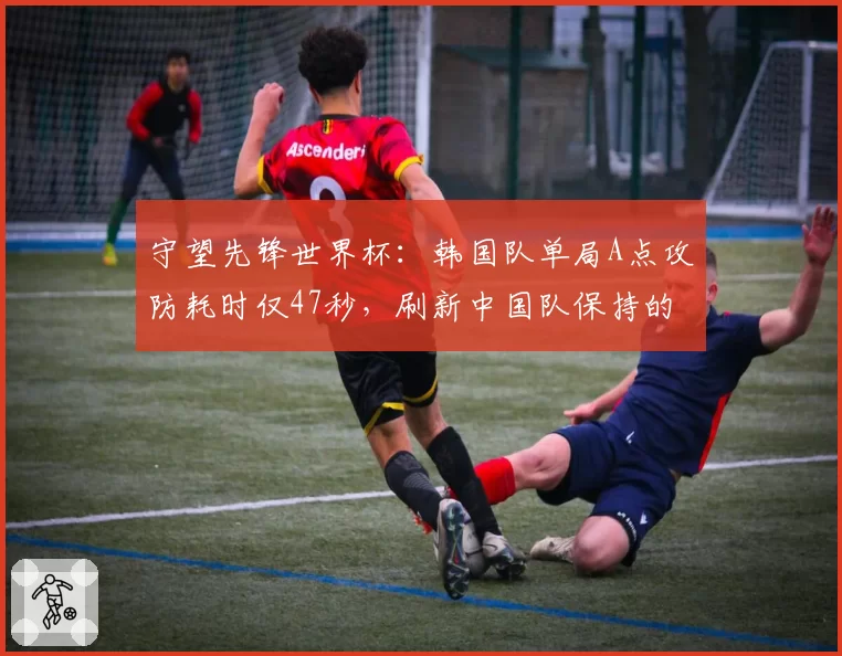 守望先锋世界杯：韩国队单局A点攻防耗时仅47秒，刷新中国队保持的56秒纪录
