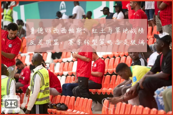 鲁德vs西西帕斯：红土与草地战绩反差明显，赛季转型策略各走极端