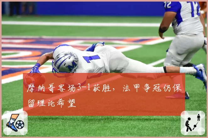 摩纳哥客场3-1获胜，法甲争冠仍保留理论希望