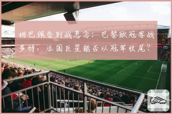 姆巴佩告别战悬念:巴黎欧冠客战多特,法国巨星能否以冠军收尾?