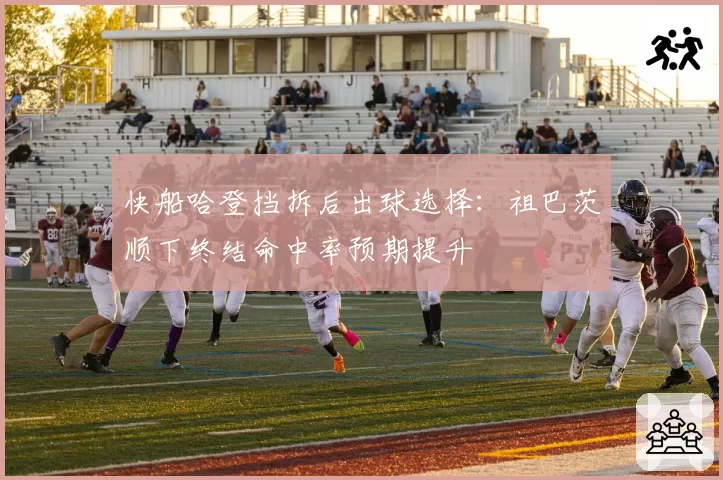 快船哈登挡拆后出球选择：祖巴茨顺下终结命中率预期提升