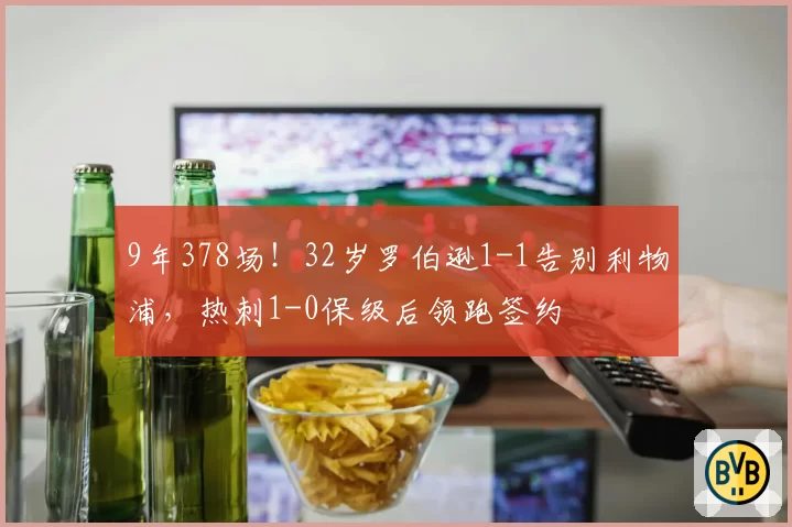 9年378场!32岁罗伯逊1-1告别利物浦,热刺1-0保级后领跑签约