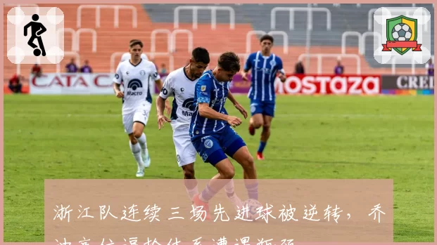 浙江队连续三场先进球被逆转，乔迪高位逼抢体系遭遇瓶颈