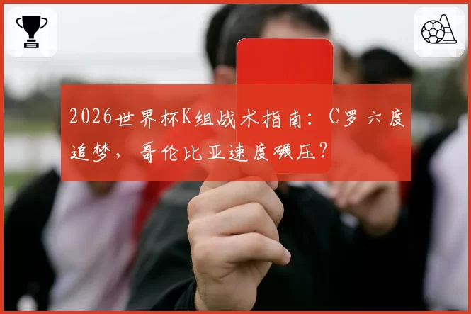 2026世界杯K组战术指南：C罗六度追梦，哥伦比亚速度碾压？