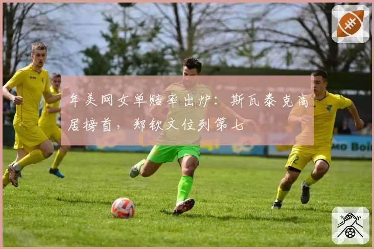 年美网女单赔率出炉：斯瓦泰克高居榜首，郑钦文位列第七