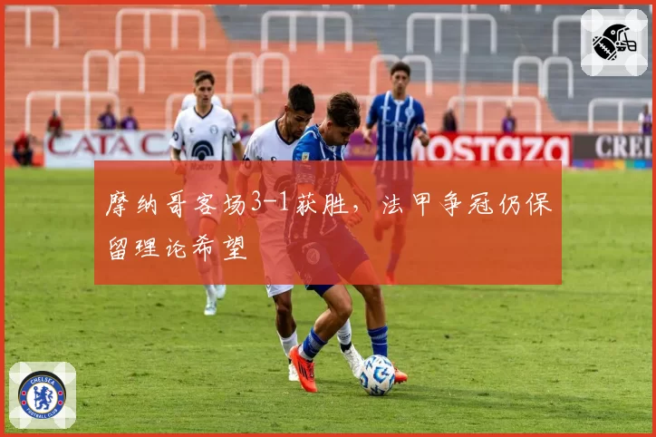 摩纳哥客场3-1获胜,法甲争冠仍保留理论希望
