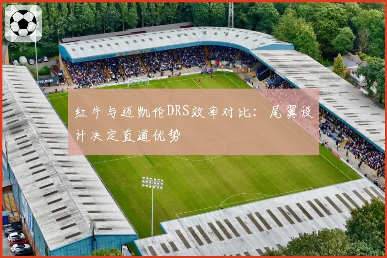 红牛与迈凯伦DRS效率对比：尾翼设计决定直道优势