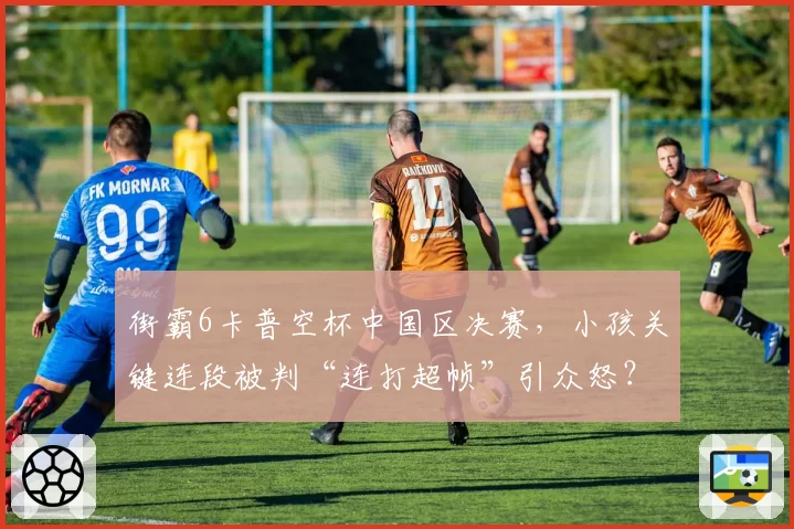 街霸6卡普空杯中国区决赛,小孩关键连段被判“连打超帧”引众怒?
