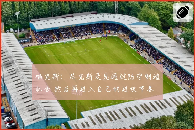 福克斯:尼克斯是先通过防守制造机会 然后再进入自己的进攻节奏
