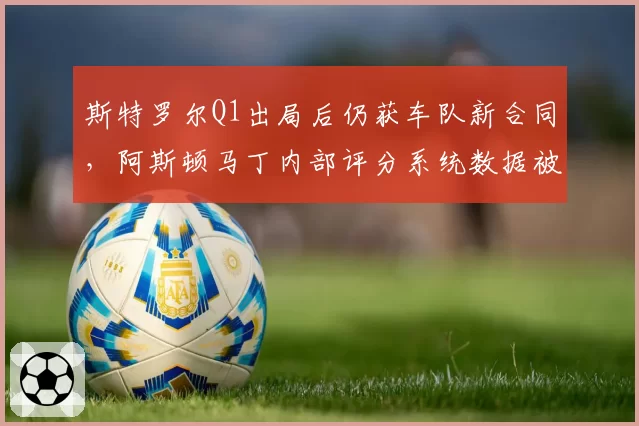 斯特罗尔Q1出局后仍获车队新合同，阿斯顿马丁内部评分系统数据被匿名泄露